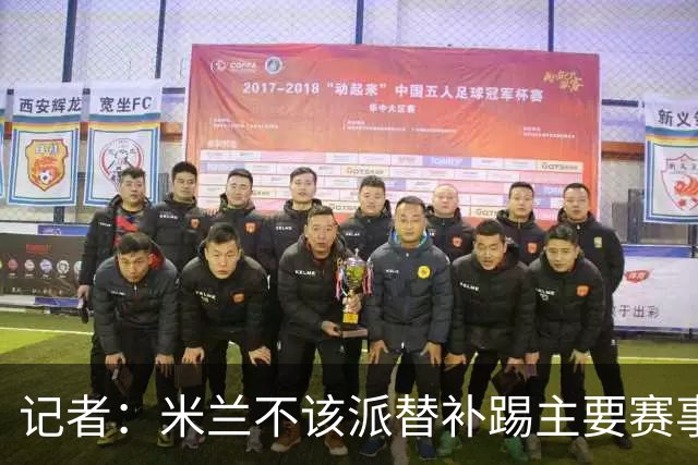 记者：米兰不该派替补踢主要赛事，这件球衣理应得到尊重